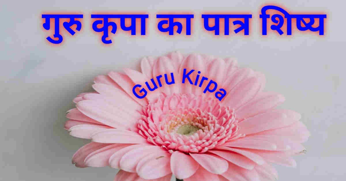 गुरु कृपा (Guru Kirpa) का पात्र शिष्य